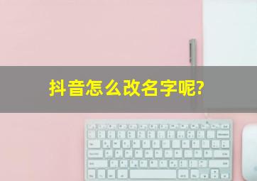 抖音怎么改名字呢?