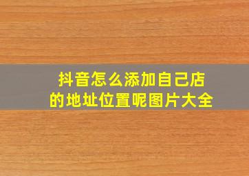 抖音怎么添加自己店的地址位置呢图片大全