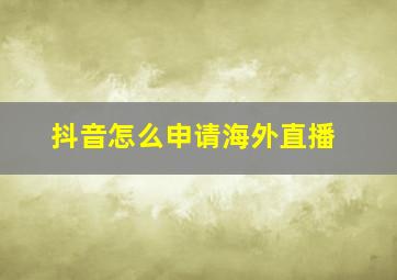 抖音怎么申请海外直播