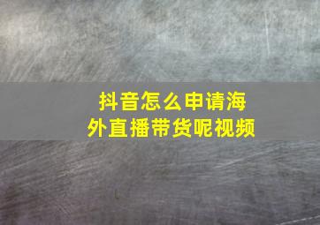 抖音怎么申请海外直播带货呢视频