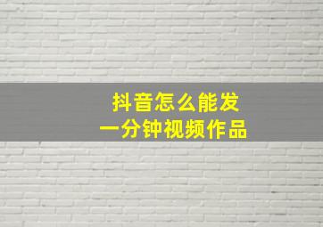 抖音怎么能发一分钟视频作品