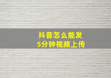 抖音怎么能发5分钟视频上传