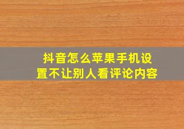 抖音怎么苹果手机设置不让别人看评论内容