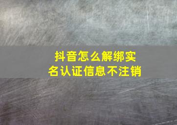 抖音怎么解绑实名认证信息不注销