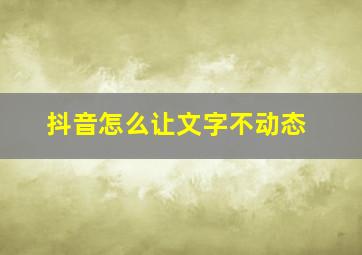 抖音怎么让文字不动态