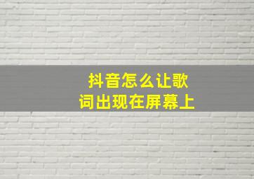 抖音怎么让歌词出现在屏幕上