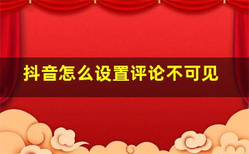 抖音怎么设置评论不可见