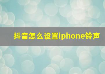 抖音怎么设置iphone铃声