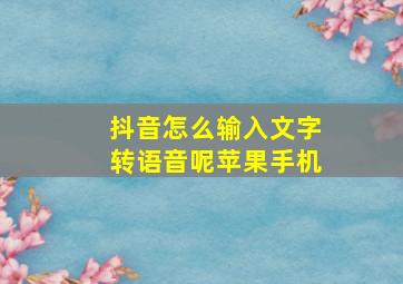 抖音怎么输入文字转语音呢苹果手机