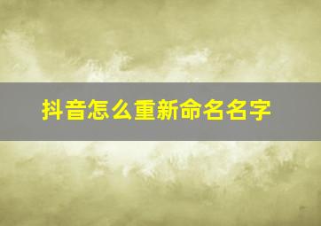 抖音怎么重新命名名字