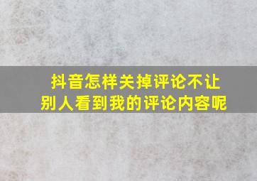 抖音怎样关掉评论不让别人看到我的评论内容呢