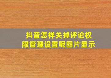 抖音怎样关掉评论权限管理设置呢图片显示