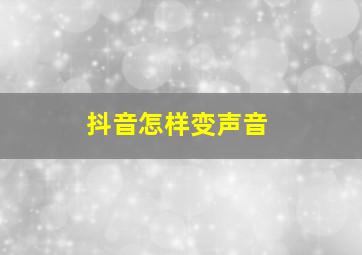 抖音怎样变声音