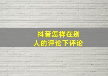 抖音怎样在别人的评论下评论