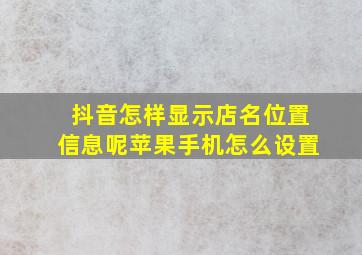 抖音怎样显示店名位置信息呢苹果手机怎么设置