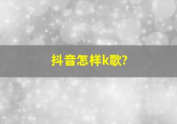 抖音怎样k歌?