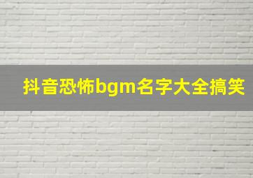 抖音恐怖bgm名字大全搞笑