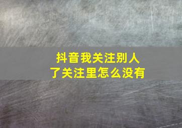 抖音我关注别人了关注里怎么没有