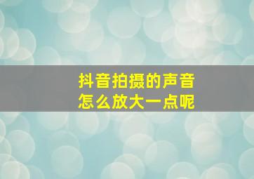 抖音拍摄的声音怎么放大一点呢