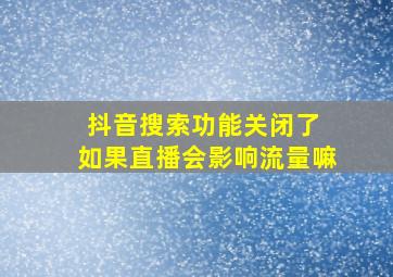 抖音搜索功能关闭了 如果直播会影响流量嘛