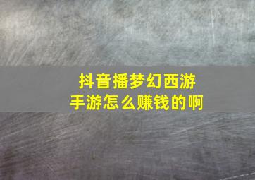 抖音播梦幻西游手游怎么赚钱的啊