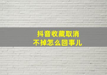 抖音收藏取消不掉怎么回事儿