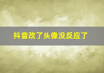 抖音改了头像没反应了