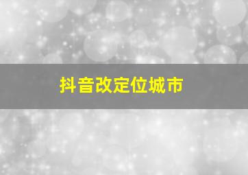 抖音改定位城市