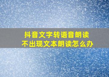 抖音文字转语音朗读 不出现文本朗读怎么办