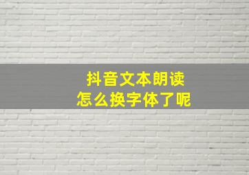 抖音文本朗读怎么换字体了呢