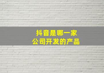 抖音是哪一家公司开发的产品