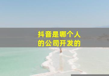 抖音是哪个人的公司开发的