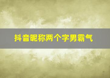 抖音昵称两个字男霸气