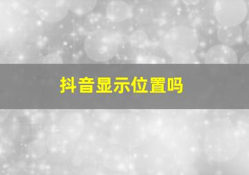 抖音显示位置吗