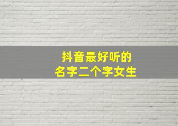 抖音最好听的名字二个字女生