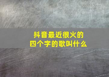 抖音最近很火的四个字的歌叫什么