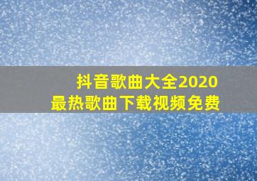 抖音歌曲大全2020最热歌曲下载视频免费