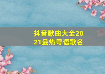 抖音歌曲大全2021最热粤语歌名