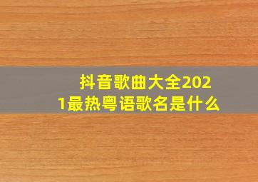 抖音歌曲大全2021最热粤语歌名是什么