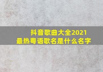 抖音歌曲大全2021最热粤语歌名是什么名字