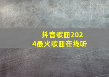 抖音歌曲2024最火歌曲在线听