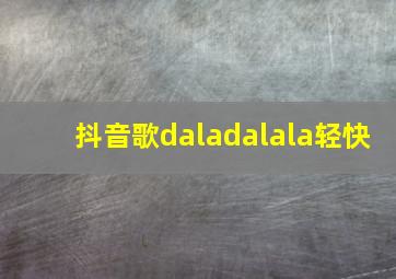 抖音歌daladalala轻快