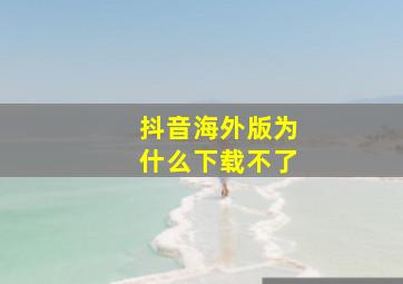 抖音海外版为什么下载不了