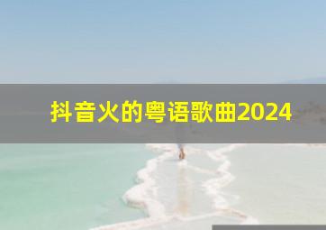 抖音火的粤语歌曲2024