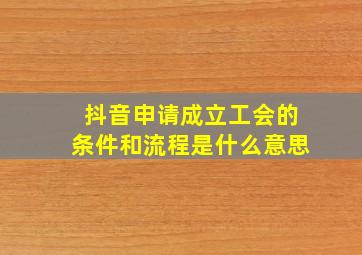 抖音申请成立工会的条件和流程是什么意思