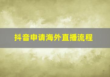 抖音申请海外直播流程