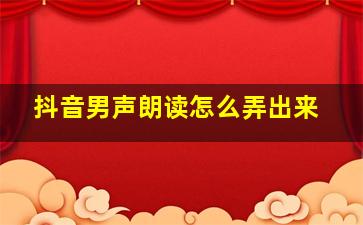 抖音男声朗读怎么弄出来