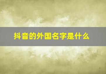 抖音的外国名字是什么