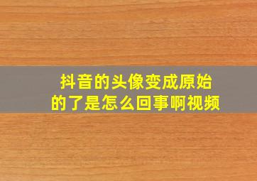 抖音的头像变成原始的了是怎么回事啊视频