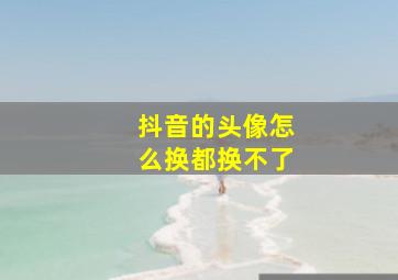 抖音的头像怎么换都换不了